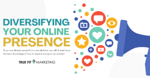 A digital graphic with the headline "DIVERSIFYING YOUR ONLINE PRESENCE" in bold, colorful letters. Below, a subtext reads, "If you are already successful on one platform, you will at least have the basic knowledge of how to expand and grow on another!" To the right, a large blue megaphone emits colorful icons representing social media, including speech bubbles, hearts, stars, cameras, and video play buttons. The "True Fit Marketing" logo is displayed at the bottom.