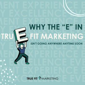 Why the “E” in TruE Fit Marketing Isn’t Going Anywhere Anytime Soon